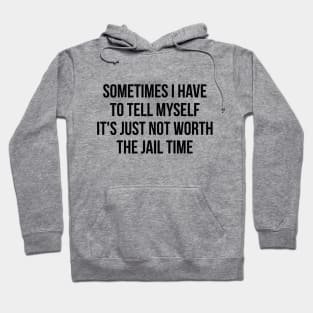 Sometimes I Have to Tell Myself It's Not Worth Jail Funny Sarcastic Tee Shirt Hoodie